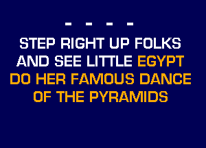 STEP RIGHT UP FOLKS
AND SEE LITI'LE EGYPT
DO HER FAMOUS DANCE
OF THE PYRAMIDS