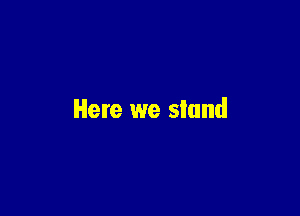 Here we stand