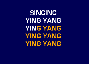 SINGING
YING YANG
YING YANG

YING YANG
YING YANG