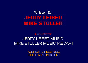 W ritten Bv

JERRY LEIBEFI MUSIC,
MIKE STDLLEFI MUSIC IASCAPJ

ALL RIGHTS RESERVED
USED BY PERMISSDN