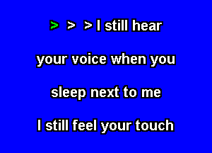 r) ? I still hear

your voice when you

sleep next to me

I still feel your touch