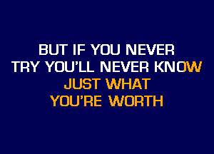 BUT IF YOU NEVER
TRY YOU'LL NEVER KNOW
JUST WHAT
YOU'RE WORTH