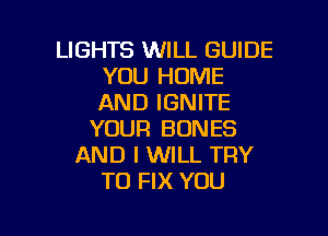 LIGHTS WILL GUIDE
YOU HOME
AND IGNITE

YOUR BONES
AND I WILL TRY
TO FIX YOU

g