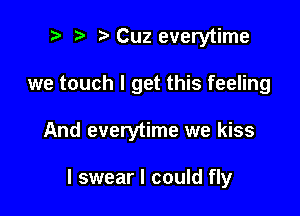? '5' Cuz everytime

we touch I get this feeling

And everytime we kiss

I swear I could fly