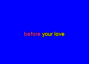 before your love
