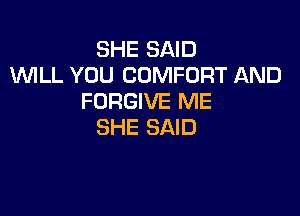 SHE SAID
WLL YOU COMFORT AND
FORGIVE ME

SHE SAID