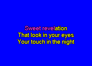 Sweet revelation

That look in your eyes
Your touch in the night