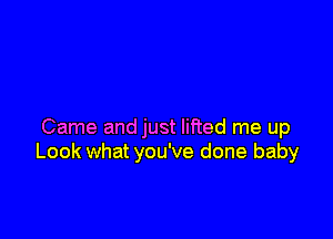 Came and just lifted me up
Look what you've done baby