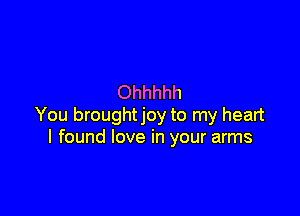 Ohhhhh

You broughtjoy to my heart
I found love in your arms