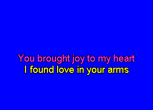 You broughtjoy to my heart
I found love in your arms