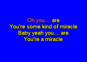 Oh you.... are
You're some kind of miracle

Baby yeah you.... are
You're a miracle