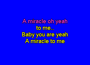 A miracle oh yeah
to me..

Baby you are yeah
A miracle to me