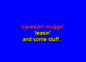squeezin' muggin'

teasin'
and some stuff...