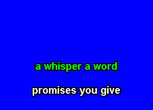 a whisper a word

promises you give