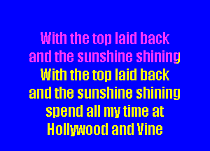 With the ton laid hack
and the sunshine shining
With the top laid back
and the sunshine shining
spend all mutime at
Hollywood and Vine