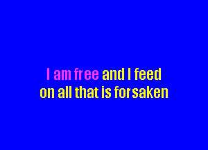 I am free and I feed

on all that iS fOISBKBH
