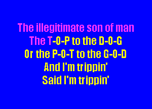 The illegitimate son of man
The T-ll-P to the 0-0-6
Or the NM t0 the 6-0-0

And I'm trinnin'
Said I'm trinnin'