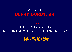 W ritten Bv

JDBETE MUSIC CO , INC
Eadm, by EMI MUSIC PUBLISHING) EASCAPJ

ALL RIGHTS RESERVED
USED BY PERMISSION