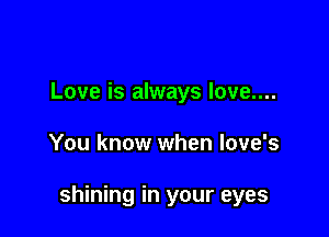 Love is always love....

You know when love's

shining in your eyes