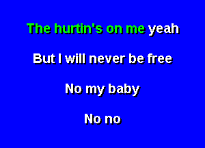 The hurtin's on me yeah

But I will never be free

No my baby

No no