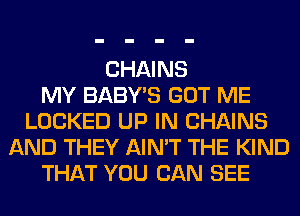CHAINS
MY BABY'S GOT ME
LOCKED UP IN CHAINS
AND THEY AIN'T THE KIND
THAT YOU CAN SEE