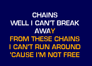 CHAINS
WELL I CAN'T BREAK
AWAY
FROM THESE CHAINS
I CAN'T RUN AROUND
'CAUSE I'M NOT FREE