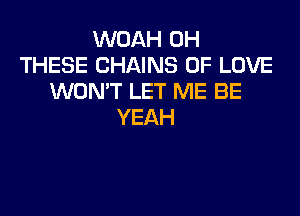 VVOAHIMi
THESE CHAINS OF LOVE
WON'T LET ME BE

YEAH