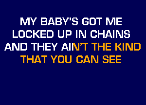 MY BABY'S GOT ME
LOCKED UP IN CHAINS
AND THEY AIN'T THE KIND
THAT YOU CAN SEE