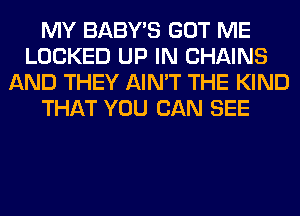 MY BABY'S GOT ME
LOCKED UP IN CHAINS
AND THEY AIN'T THE KIND
THAT YOU CAN SEE