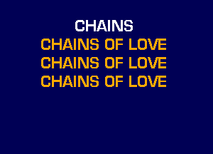 CHAINS
CHAINS OF LOVE
CHAINS OF LOVE

CHAINS OF LOVE