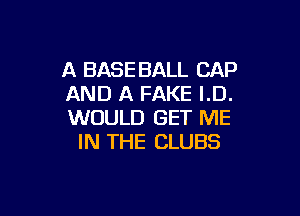 A BASE BALL CAP
AND A FAKE I.D.

WOULD GET ME
IN THE CLUBS