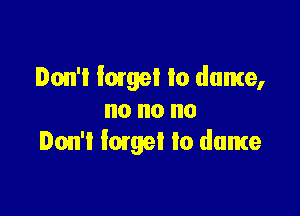 Don't large! to dame,

no no no
Don't fame! to dance