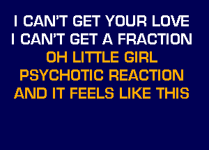 I CAN'T GET YOUR LOVE
I CAN'T GET A FRACTION
0H LITI'LE GIRL
PSYCHOTIC REACTION
AND IT FEELS LIKE THIS