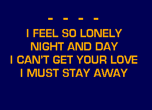 I FEEL SO LONELY
NIGHT AND DAY
I CAN'T GET YOUR LOVE
I MUST STAY AWAY
