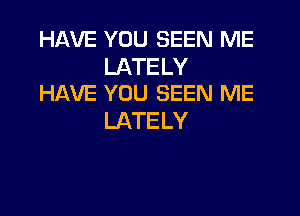 HAVE YOU SEEN ME

LATELY
HAVE YOU SEEN ME

LATE LY