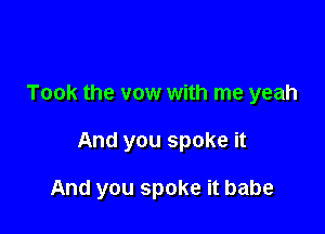 Took the vow with me yeah

And you spoke it

And you spoke it babe