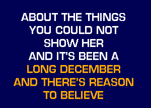 ABOUT THE THINGS
YOU COULD NOT
SHOW HER
f-kND IT'S BEEN A
LONG DECEMBER
AND THERE'S REASON
TO BELIEVE