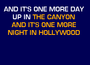 AND ITS ONE MORE DAY
UP IN THE CANYON
AND ITS ONE MORE

NIGHT IN HOLLYWOOD