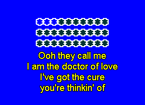 W
W
W

Ooh they call me
I am the doctor of love
I've got the cure

you're thinkin' of l