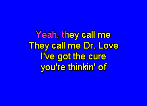 Yeah, they call me
They call me Dr. Love

I've got the cure
you're thinkin' of