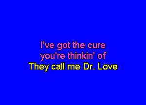 I've got the cure

you're thinkin' of
They call me Dr. Love