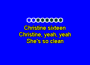 W

Christine sixteen

Christine, yeah, yeah
She's so clean