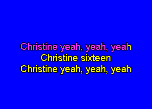 Christine yeah, yeah, yeah

Christine sixteen
Christine yeah, yeah, yeah