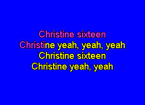 Christine sixteen
Christine yeah, yeah, yeah

Christine sixteen
Christine yeah, yeah