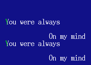 You were always

On my mind
You were always

On my mind