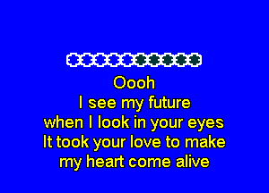 W

Oooh
I see my future
when I look in your eyes
It took your love to make

my heart come alive I