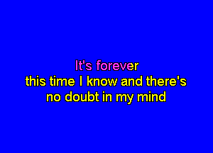 It's forever

this time I know and there's
no doubt in my mind