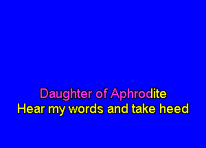 Daughter of Aphrodite
Hear my words and take heed