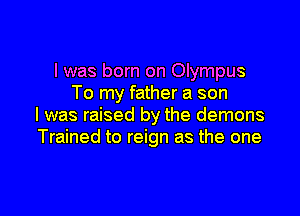 I was born on Olympus
To my father a son

I was raised by the demons
Trained to reign as the one
