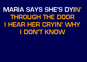 MARIA SAYS SHE'S DYIN'
THROUGH THE DOOR
I HEAR HER CRYIN' WHY
I DON'T KNOW